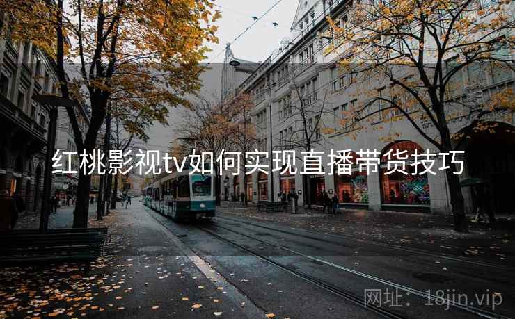 红桃影视tv如何实现直播带货技巧