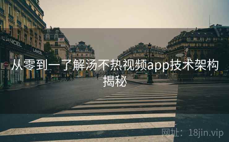 从零到一了解汤不热视频app技术架构揭秘