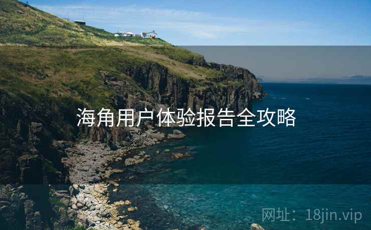 海角用户体验报告全攻略