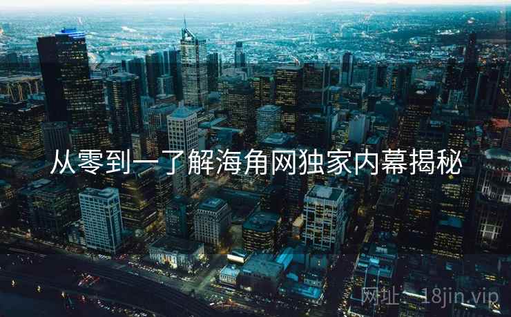 从零到一了解海角网独家内幕揭秘