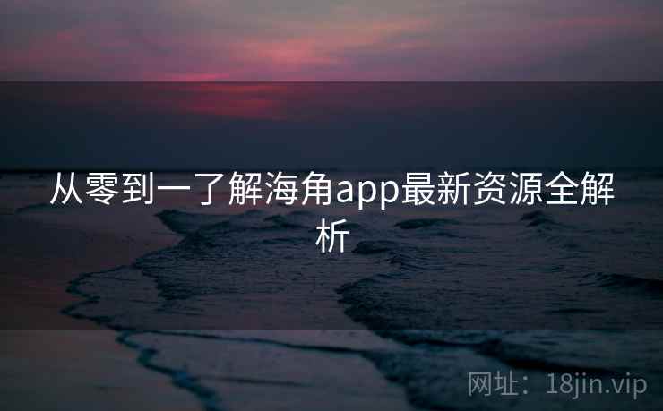 从零到一了解海角app最新资源全解析