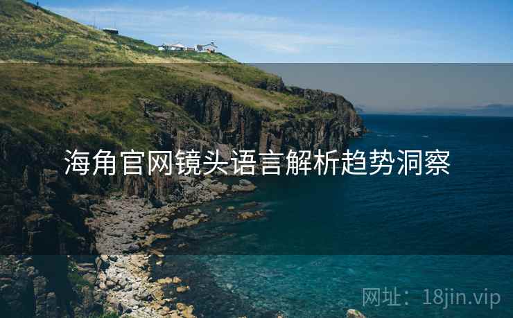 海角官网镜头语言解析趋势洞察