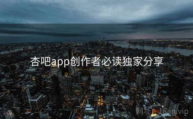 杏吧app创作者必读独家分享