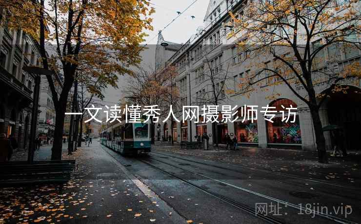 一文读懂秀人网摄影师专访