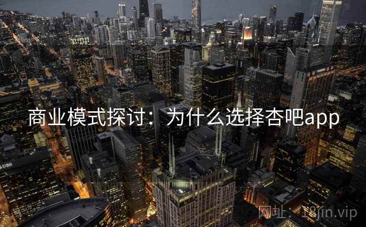 商业模式探讨:为什么选择杏吧app