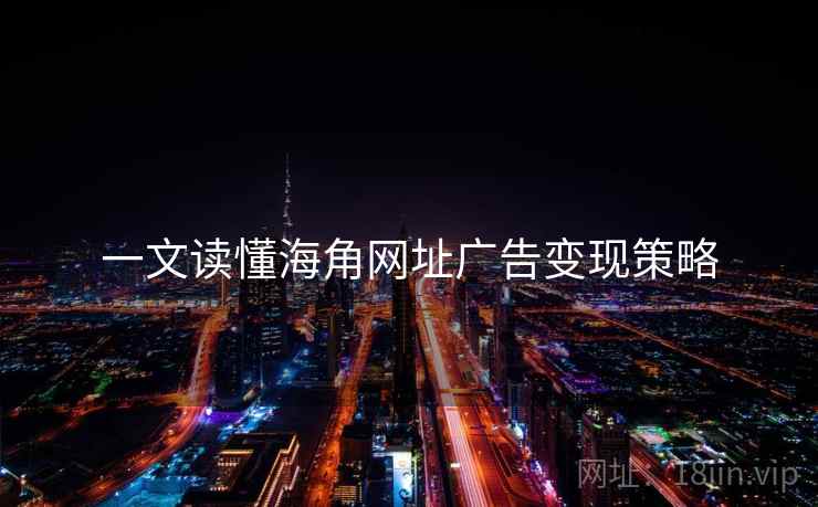 一文读懂海角网址广告变现策略