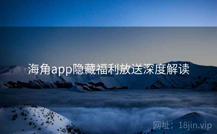 海角app隐藏福利放送深度解读
