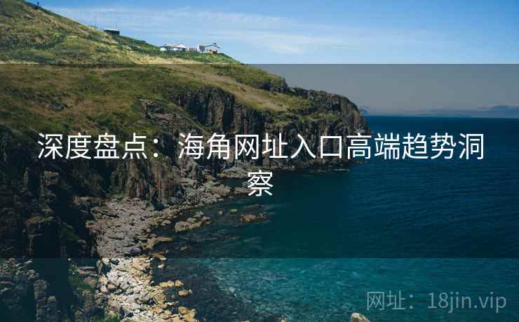 深度盘点：海角网址入口高端趋势洞察