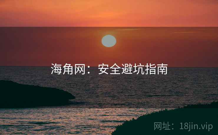 海角网:安全避坑指南