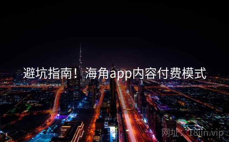 避坑指南！海角app内容付费模式