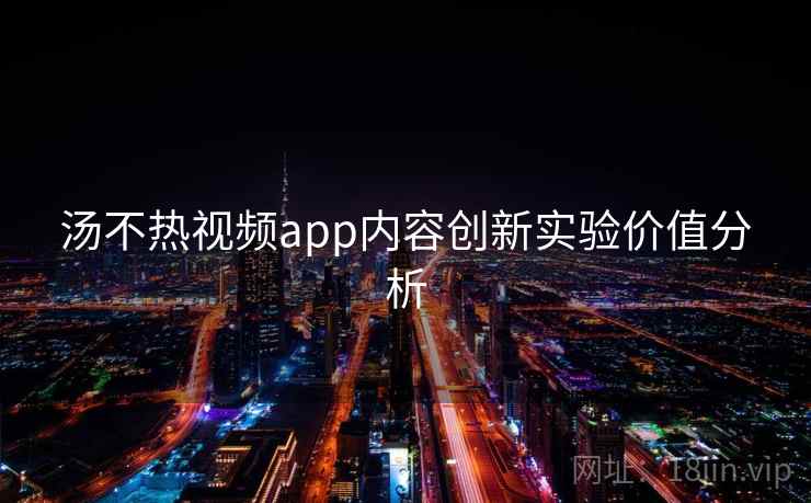 汤不热视频app内容创新实验价值分析