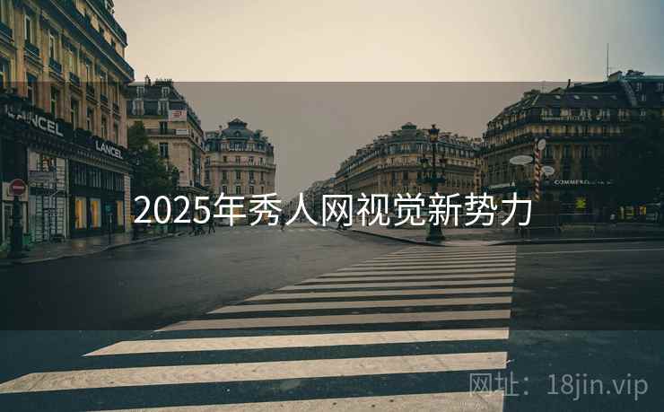 详细阅读:2025年秀人网视觉新势力 2025年秀人网视觉新势力