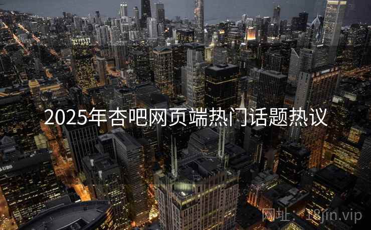 2025年杏吧网页端热门话题热议