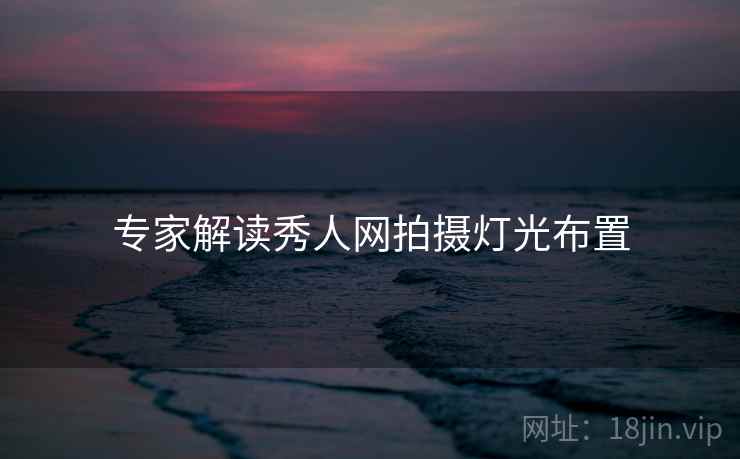 专家解读秀人网拍摄灯光布置